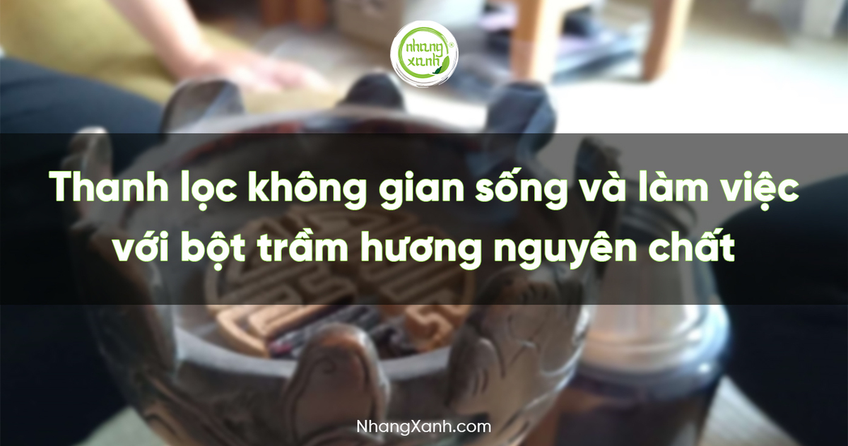 Thanh lọc không gian sống và làm việc với bột trầm hương nguyên chất