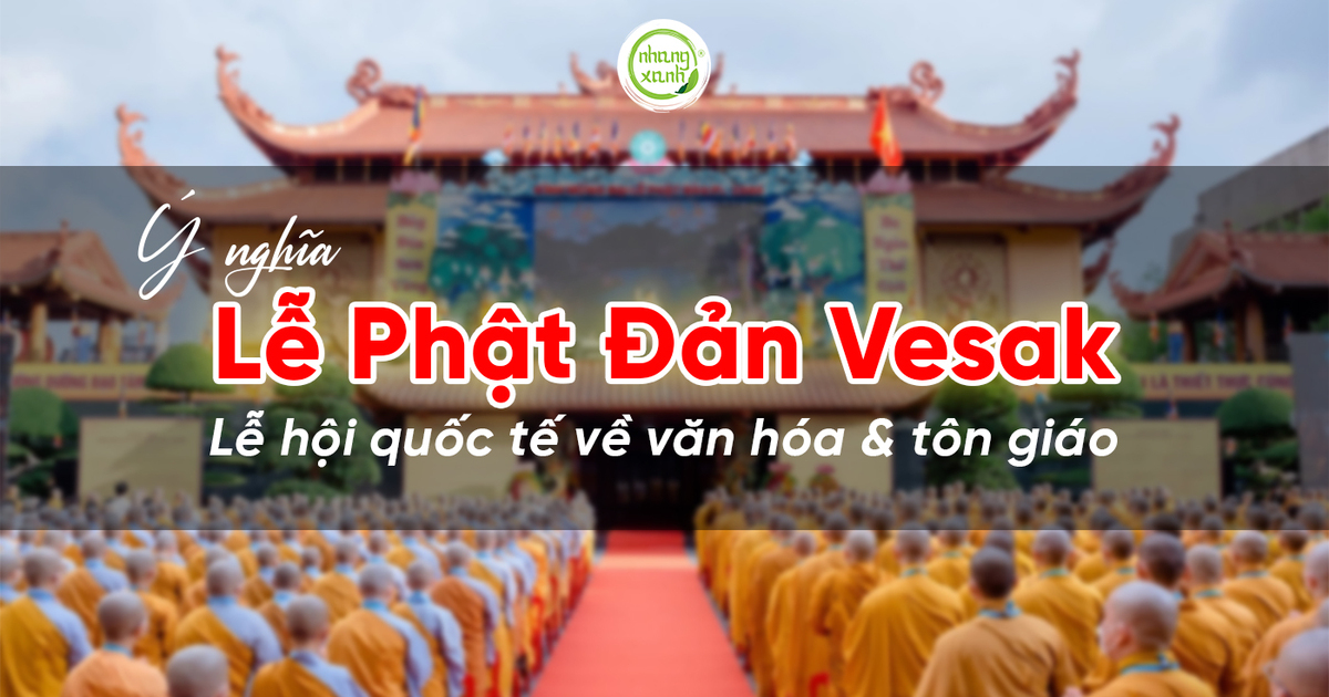 Ý nghĩa lễ Phật Đản Vesak, lễ hội quốc tế về tôn giáo và văn hóa